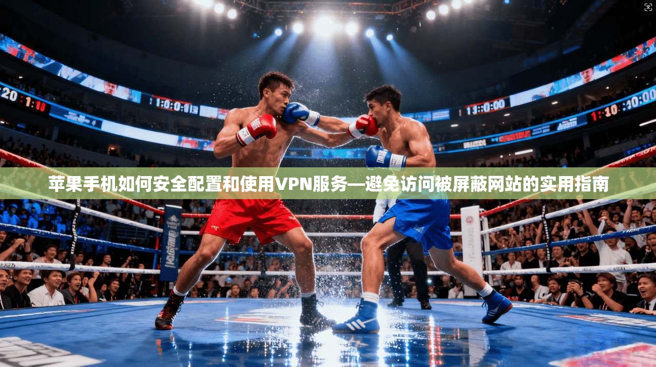 苹果手机如何安全配置和使用VPN服务—避免访问被屏蔽网站的实用指南 苹果手机如何安全配置和使用VPN服务—避免访问被屏蔽网站的实用指南