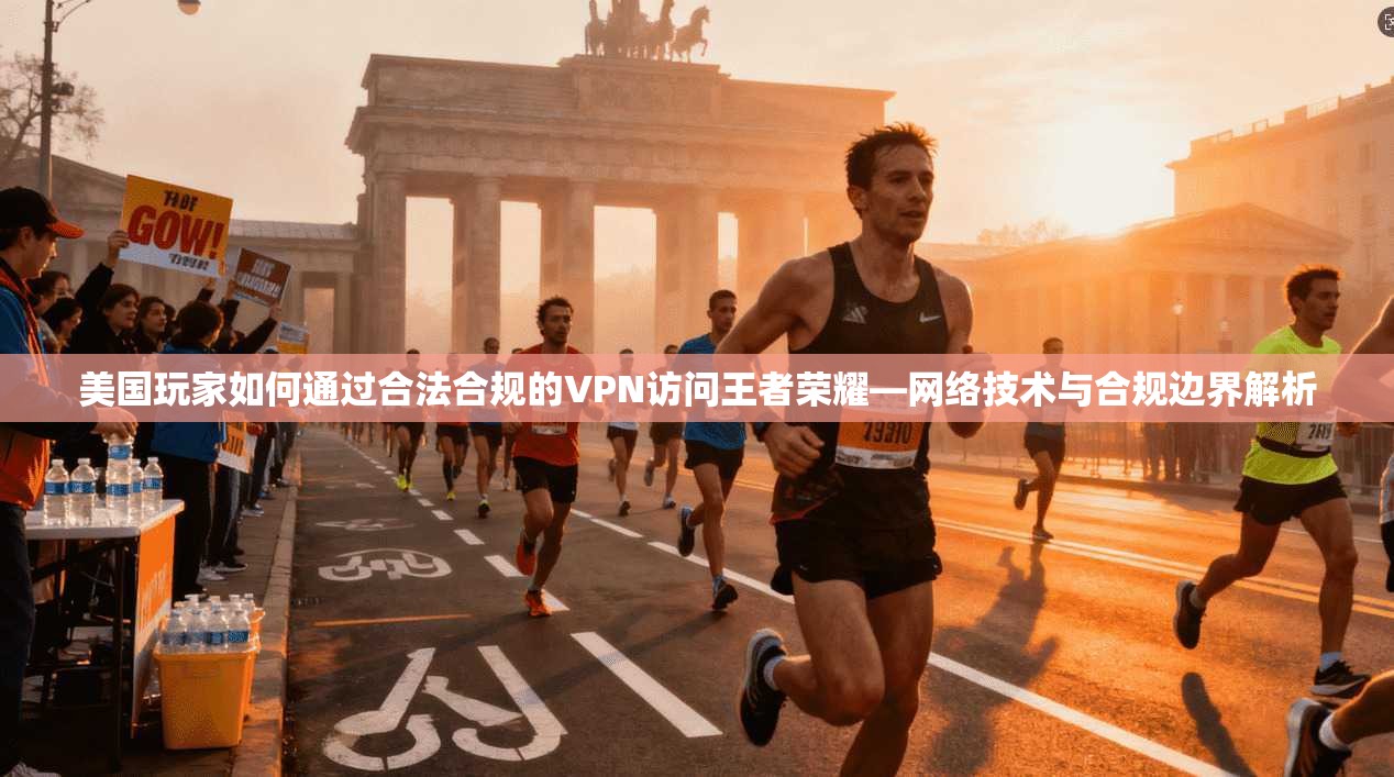 美国玩家如何通过合法合规的VPN访问王者荣耀—网络技术与合规边界解析