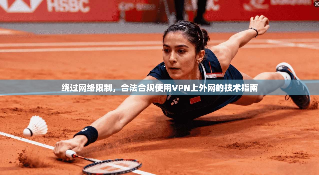 绕过网络限制,合法合规使用VPN上外网的技术指南 绕过网络限制,合法合规使用VPN上外网的技术指南
