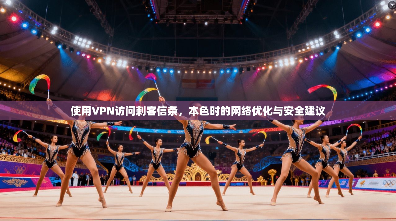 使用VPN访问刺客信条，本色时的网络优化与安全建议