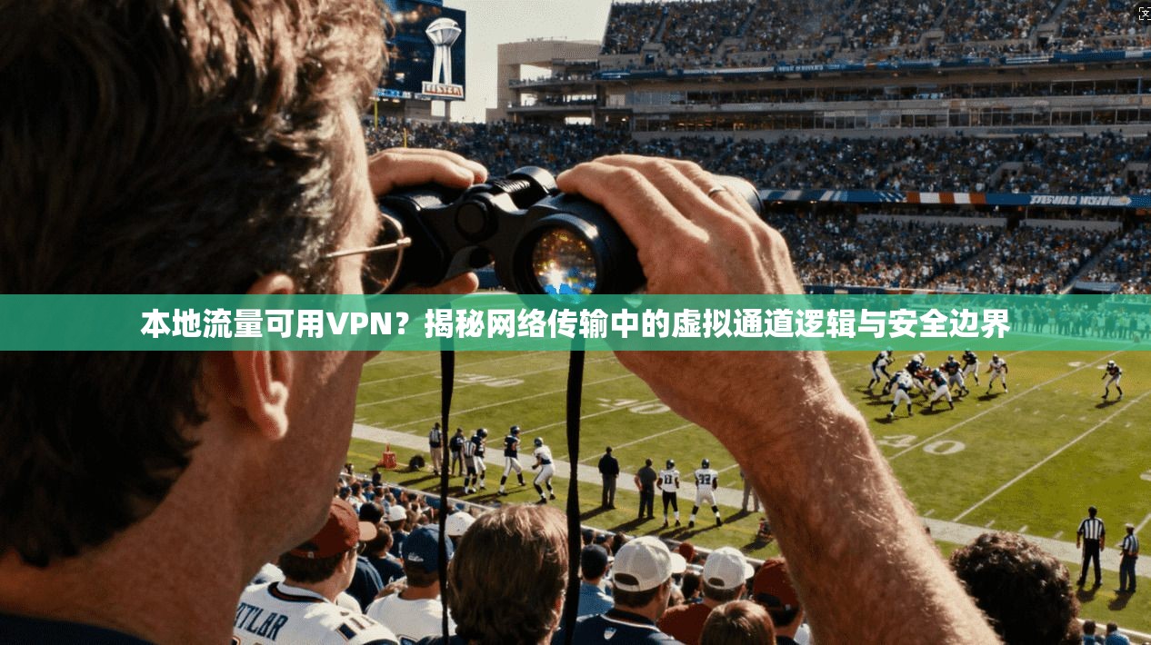 本地流量可用VPN？揭秘网络传输中的虚拟通道逻辑与安全边界