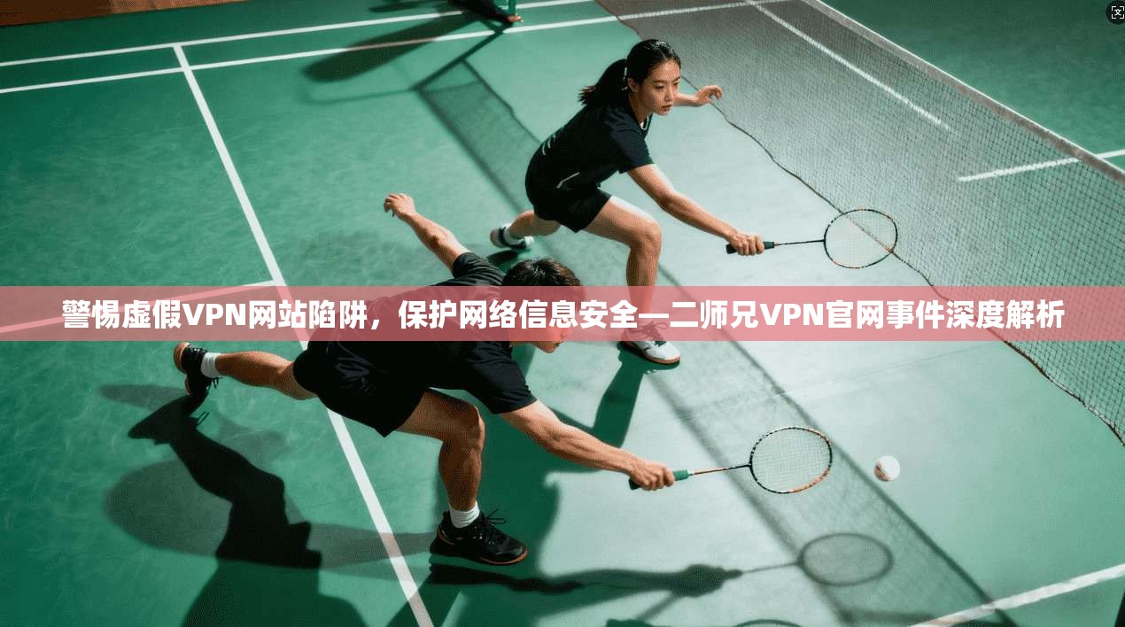 警惕虚假VPN网站陷阱，保护网络信息安全—二师兄VPN官网事件深度解析