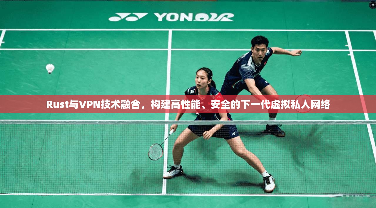 Rust与VPN技术融合,构建高性能、安全的下一代虚拟私人网络 Rust与VPN技术融合,构建高性能、安全的下一代虚拟私人网络