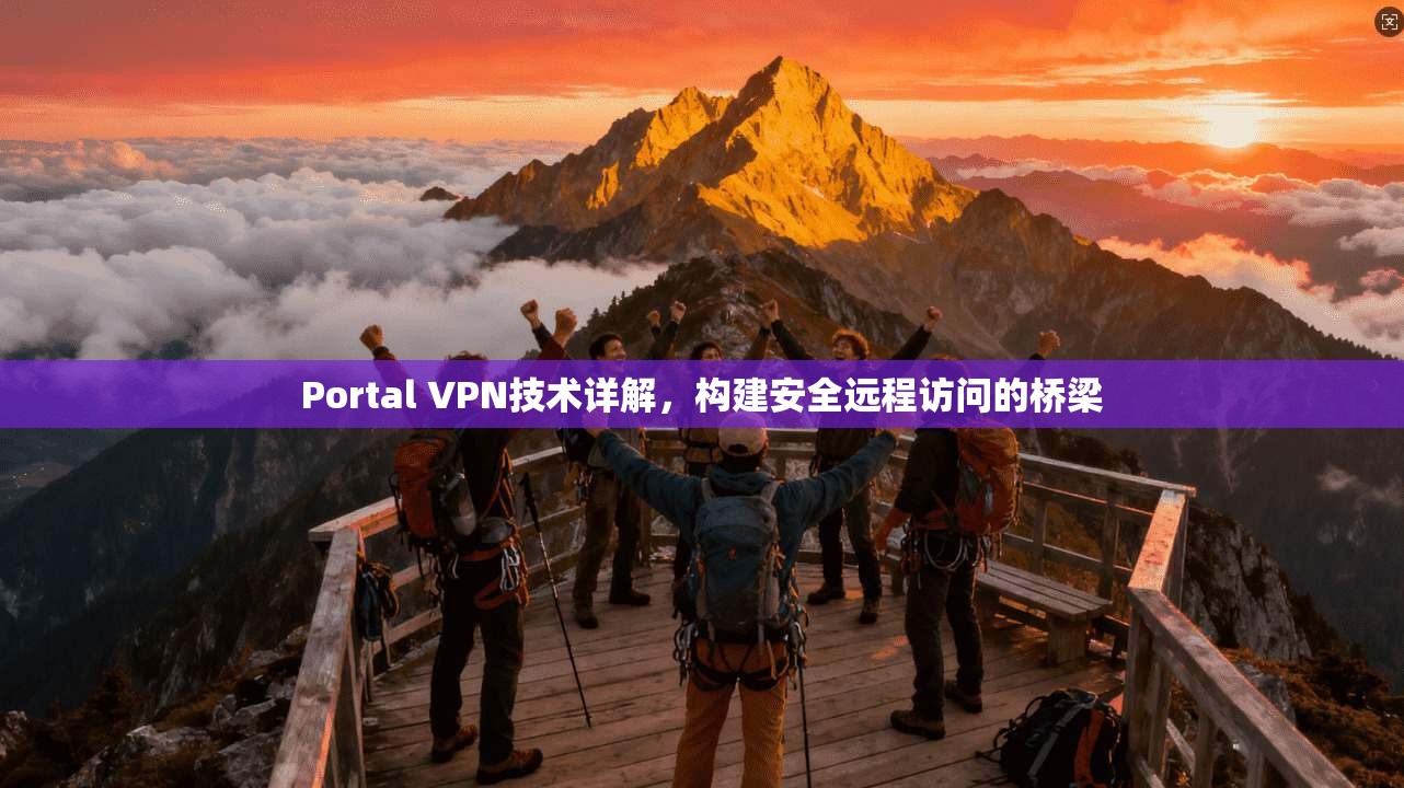 Portal VPN技术详解,构建安全远程访问的桥梁 Portal VPN技术详解,构建安全远程访问的桥梁