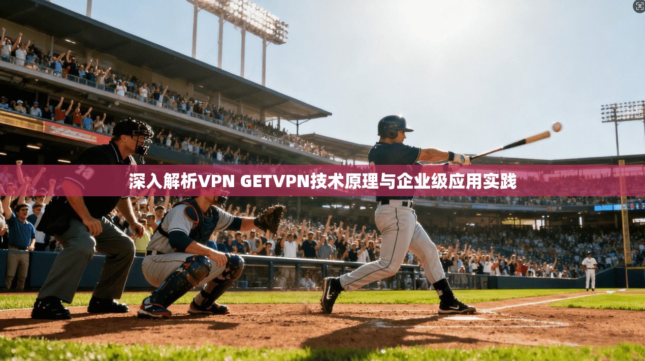 深入解析VPN GETVPN技术原理与企业级应用实践