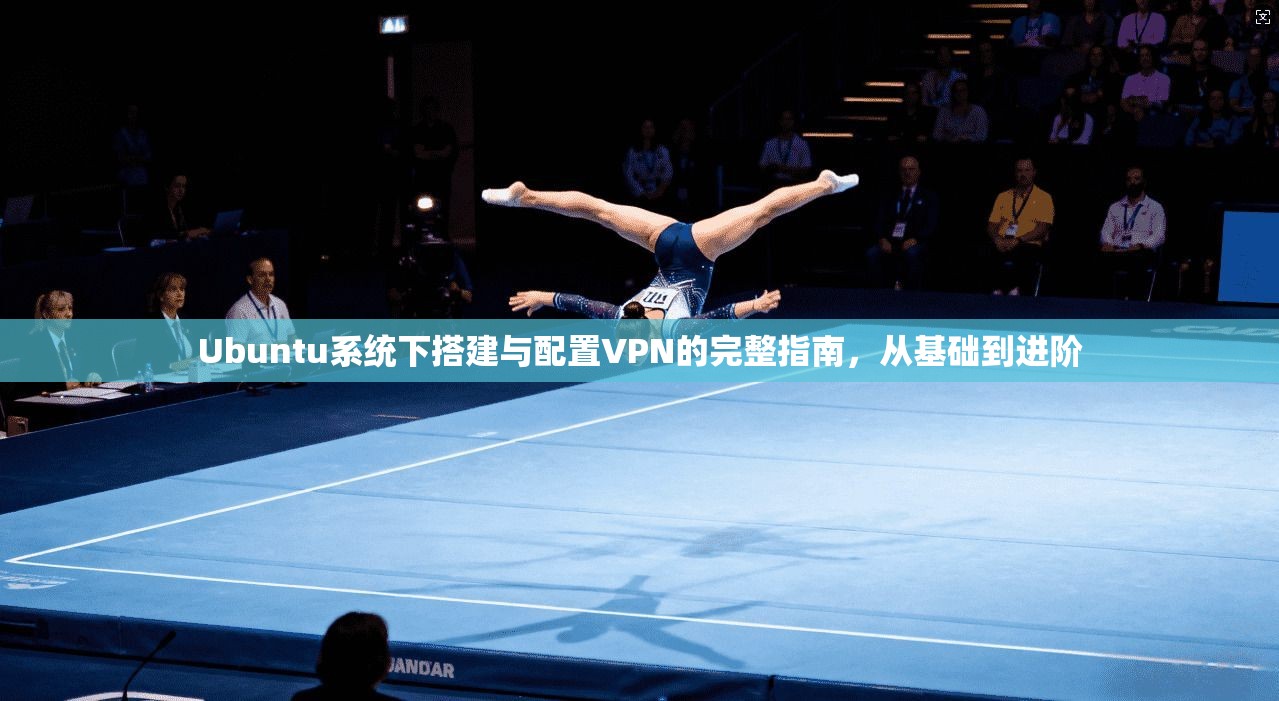 Ubuntu系统下搭建与配置VPN的完整指南，从基础到进阶