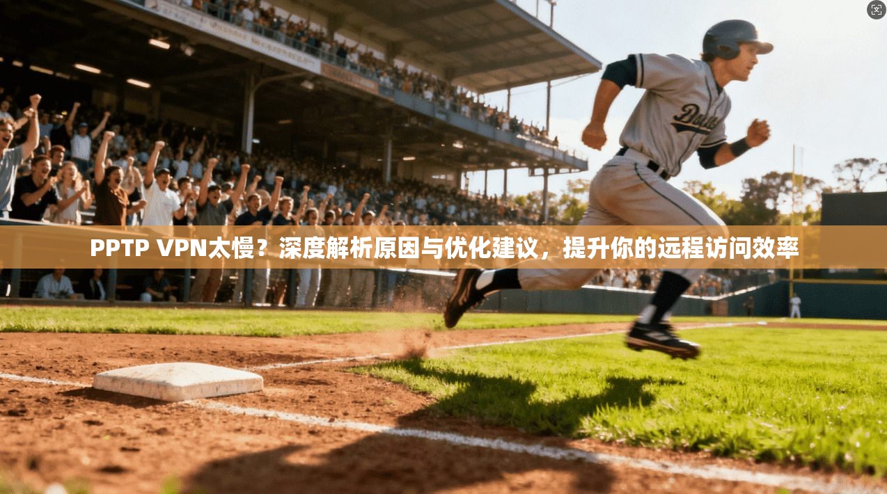 PPTP VPN太慢?深度解析原因与优化建议,提升你的远程访问效率 PPTP VPN太慢?深度解析原因与优化建议,提升你的远程访问效率