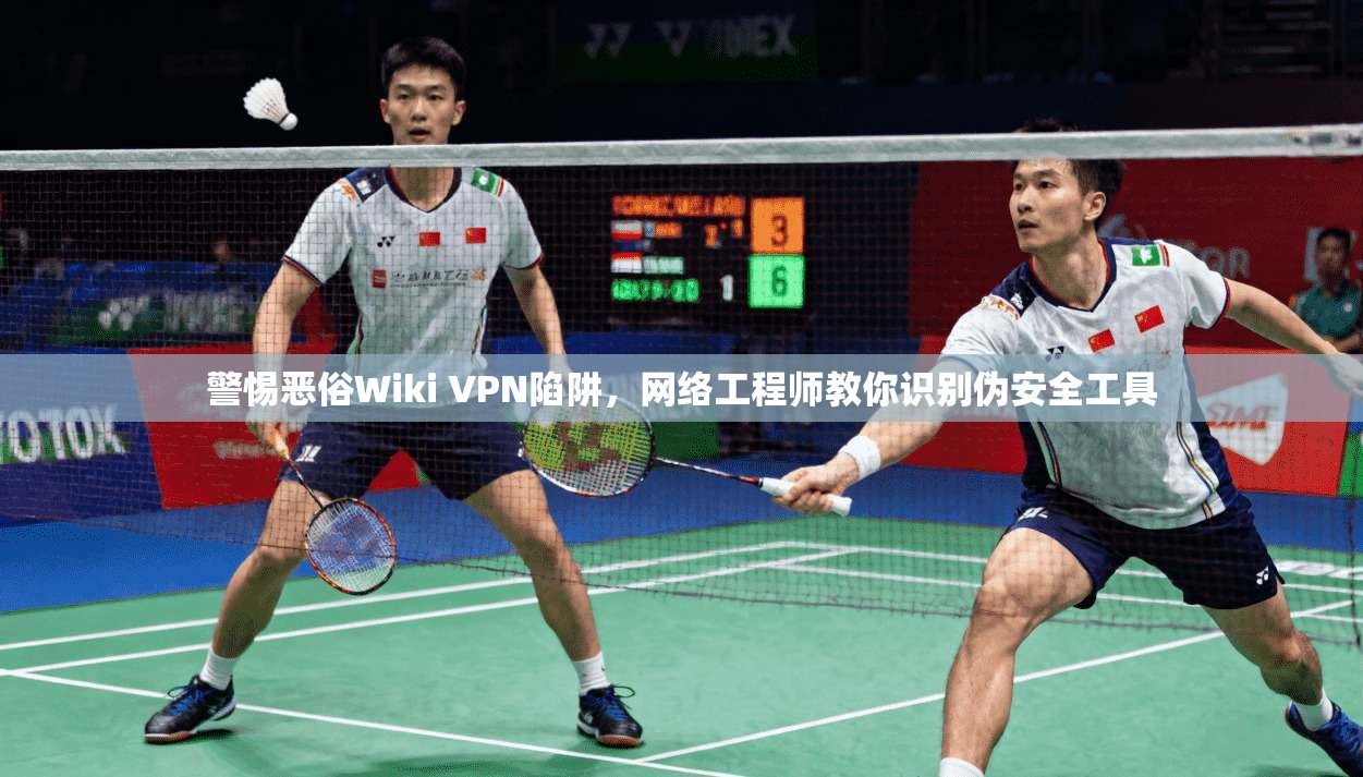 警惕恶俗Wiki VPN陷阱,网络工程师教你识别伪安全工具 警惕恶俗Wiki VPN陷阱,网络工程师教你识别伪安全工具