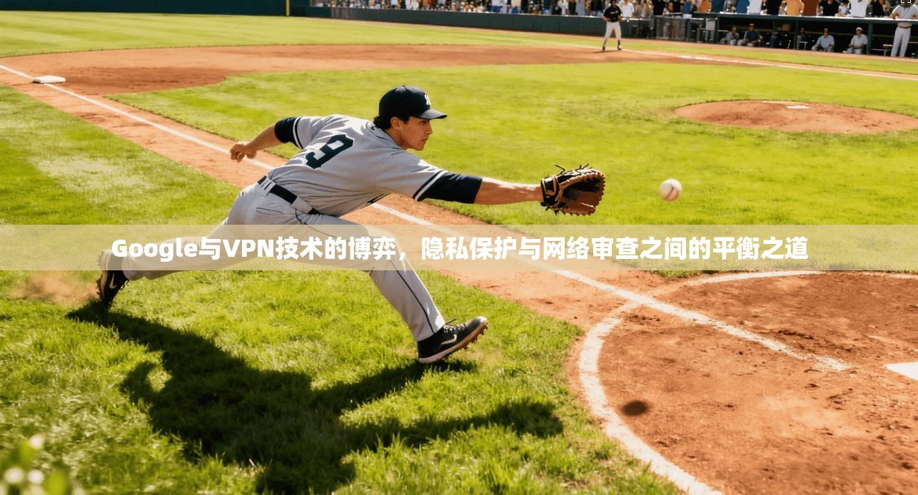 Google与VPN技术的博弈，隐私保护与网络审查之间的平衡之道