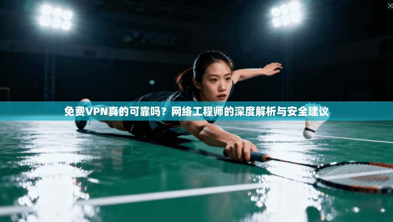 免费VPN真的可靠吗？网络工程师的深度解析与安全建议