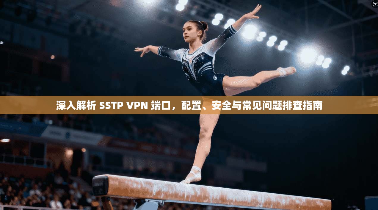 深入解析 SSTP VPN 端口，配置、安全与常见问题排查指南