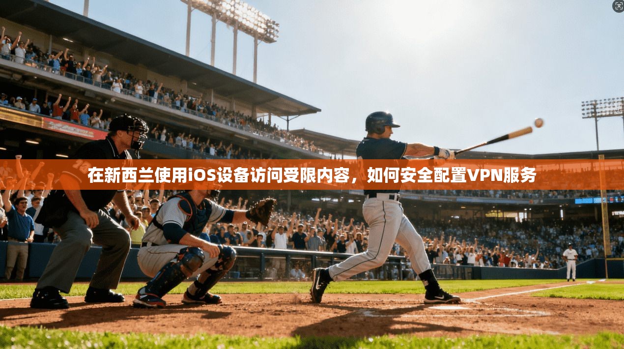 在新西兰使用iOS设备访问受限内容，如何安全配置VPN服务