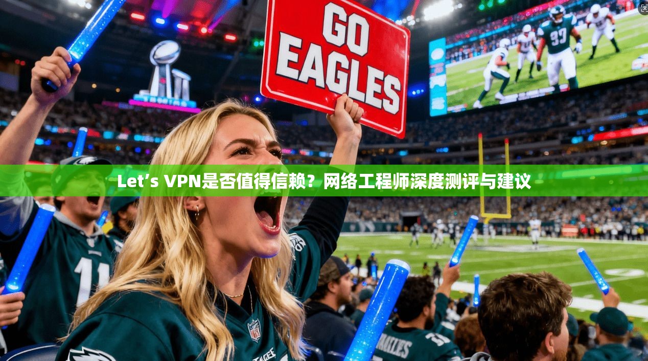 Let’s VPN是否值得信赖？网络工程师深度测评与建议