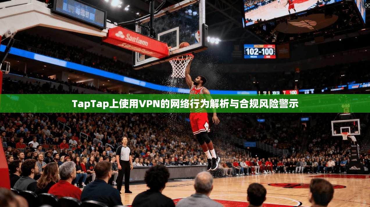 TapTap上使用VPN的网络行为解析与合规风险警示