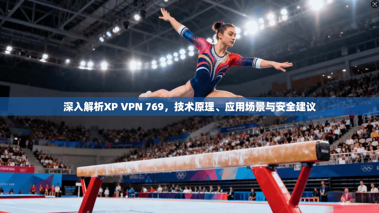 深入解析XP VPN 769，技术原理、应用场景与安全建议