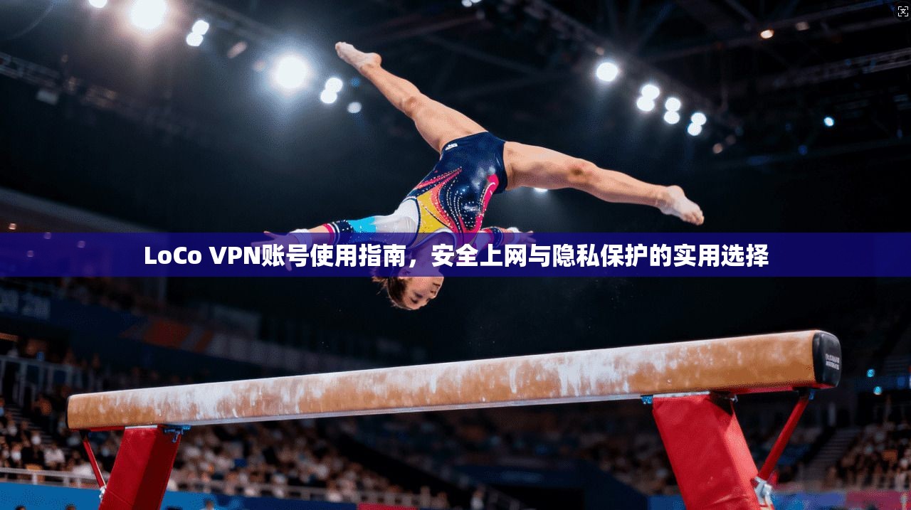 LoCo VPN账号使用指南,安全上网与隐私保护的实用选择 LoCo VPN账号使用指南,安全上网与隐私保护的实用选择