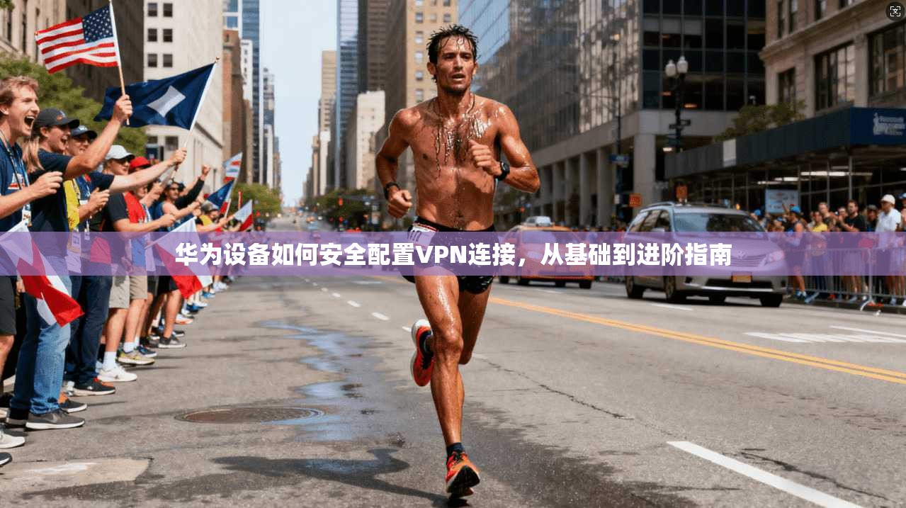 华为设备如何安全配置VPN连接，从基础到进阶指南