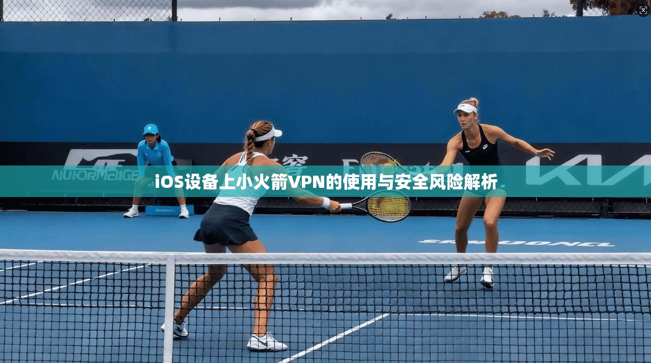 iOS设备上小火箭VPN的使用与安全风险解析