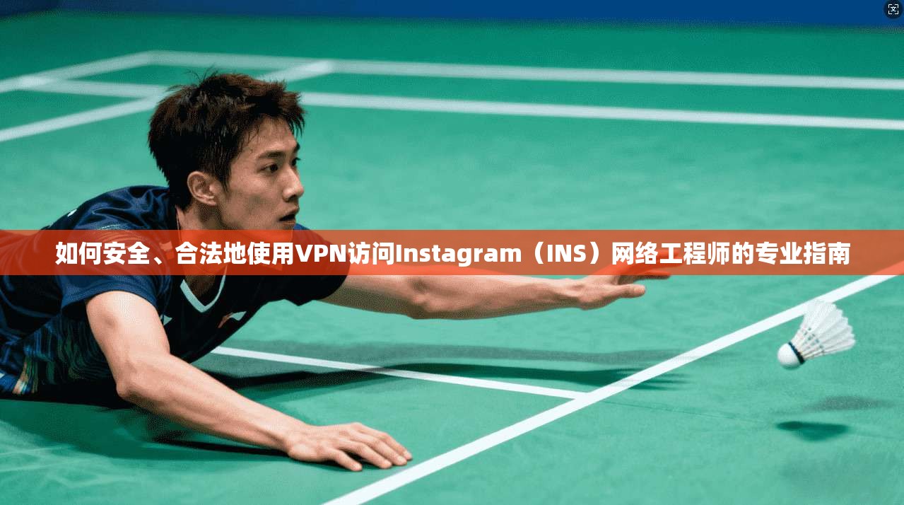 如何安全、合法地使用VPN访问Instagram（INS）网络工程师的专业指南