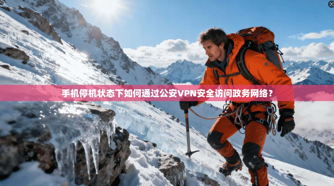 手机停机状态下如何通过公安VPN安全访问政务网络？