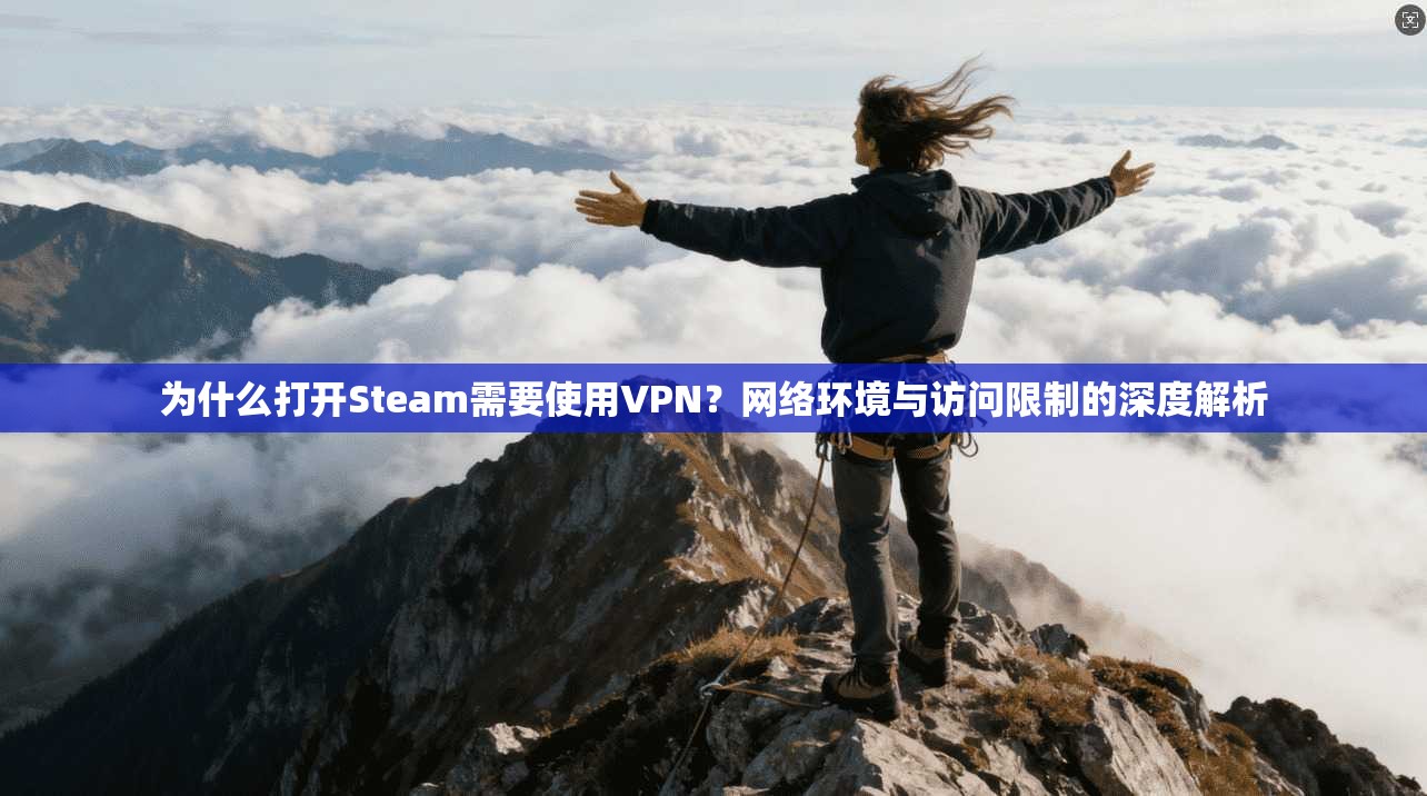 为什么打开Steam需要使用VPN？网络环境与访问限制的深度解析