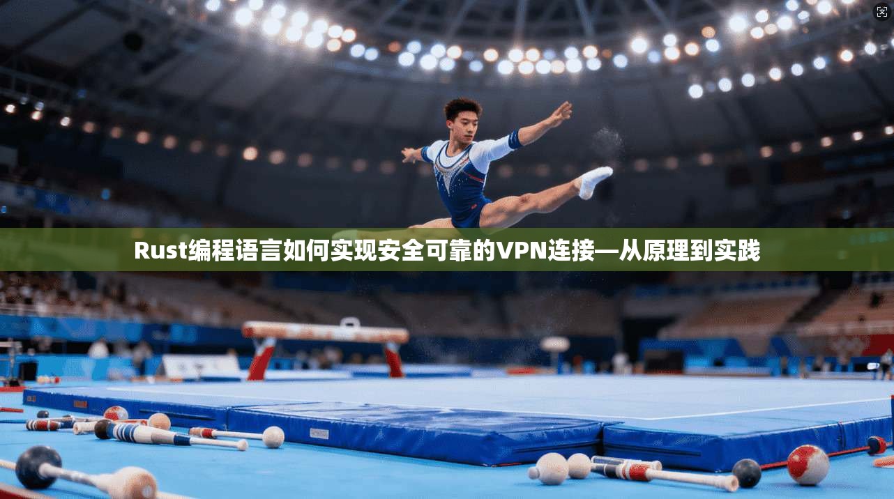 Rust编程语言如何实现安全可靠的VPN连接—从原理到实践