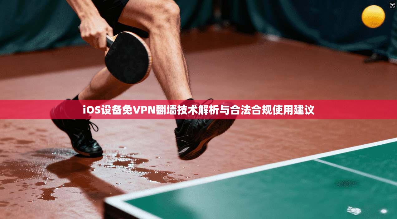 iOS设备免VPN翻墙技术解析与合法合规使用建议