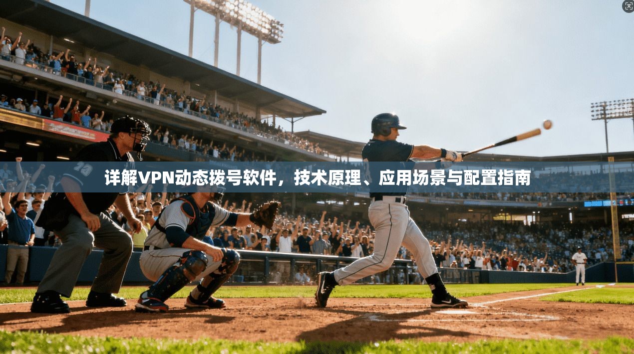 详解VPN动态拨号软件,技术原理、应用场景与配置指南 详解VPN动态拨号软件,技术原理、应用场景与配置指南
