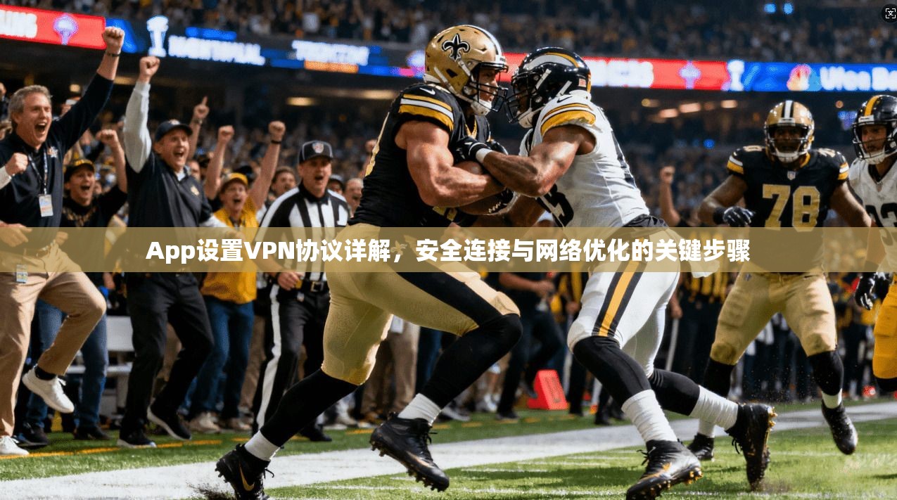 App设置VPN协议详解,安全连接与网络优化的关键步骤 App设置VPN协议详解,安全连接与网络优化的关键步骤