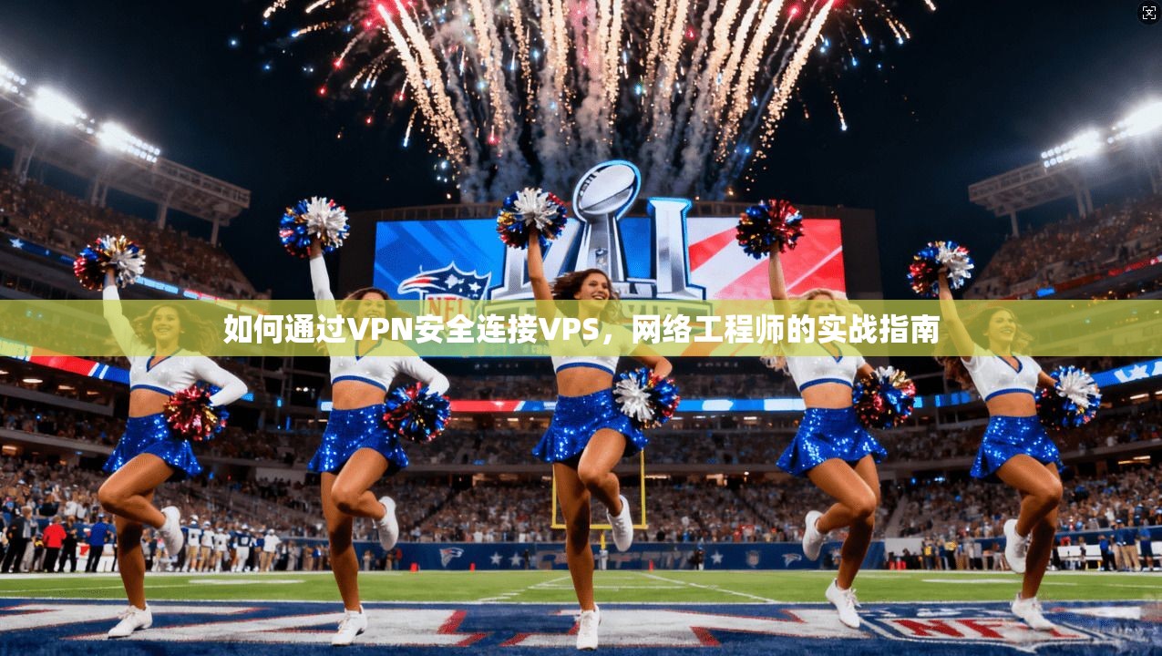 如何通过VPN安全连接VPS,网络工程师的实战指南 如何通过VPN安全连接VPS,网络工程师的实战指南