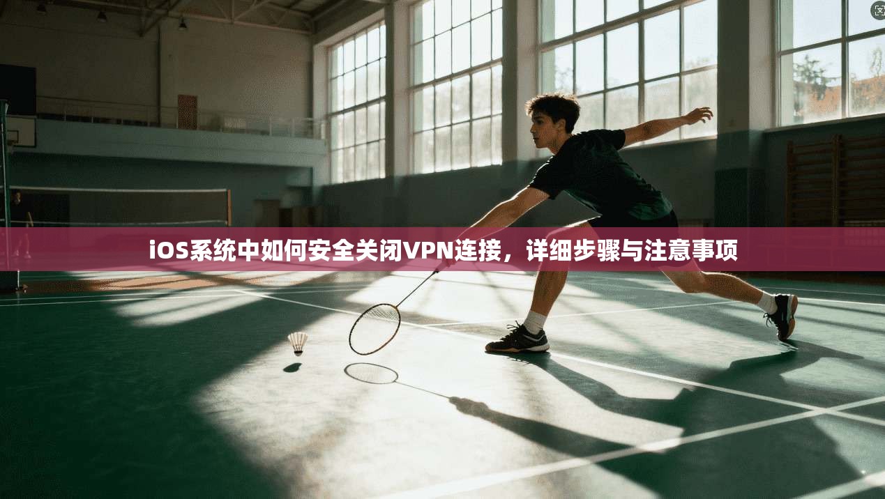 iOS系统中如何安全关闭VPN连接，详细步骤与注意事项