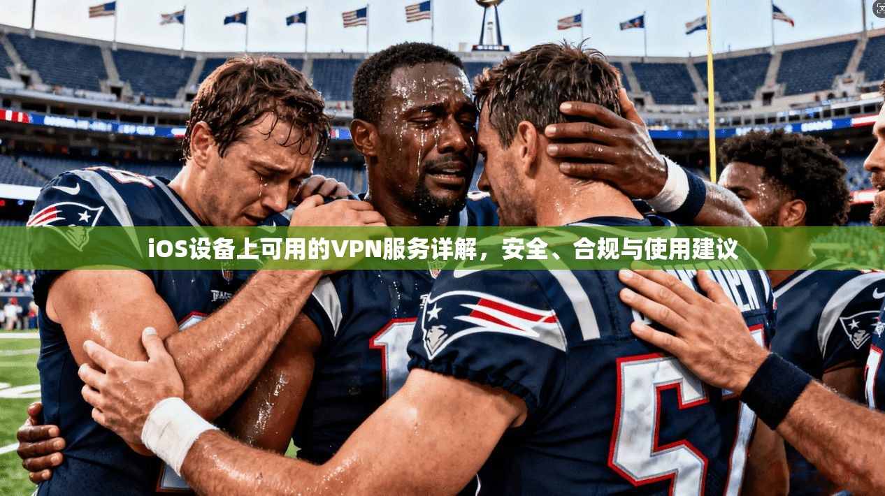 iOS设备上可用的VPN服务详解,安全、合规与使用建议 iOS设备上可用的VPN服务详解,安全、合规与使用建议