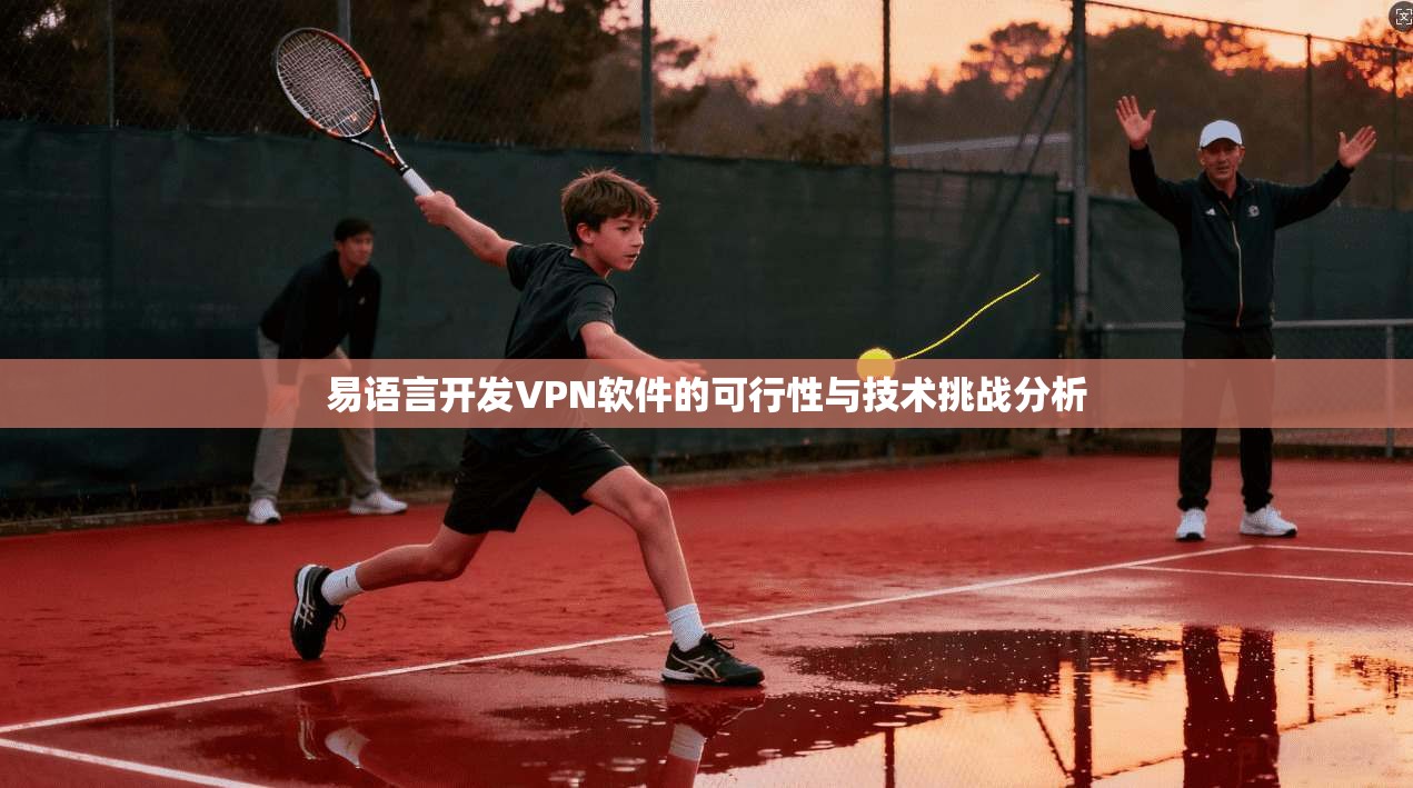 易语言开发VPN软件的可行性与技术挑战分析
