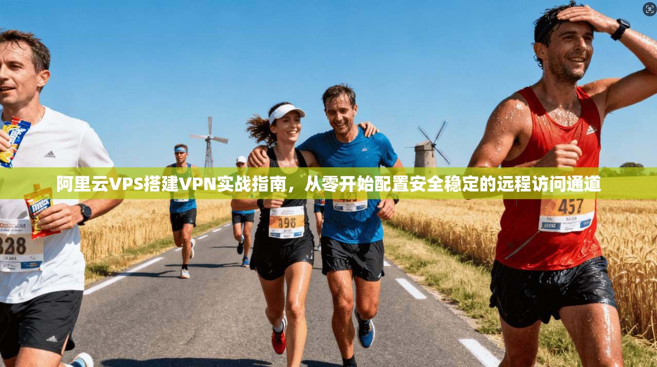 阿里云VPS搭建VPN实战指南，从零开始配置安全稳定的远程访问通道