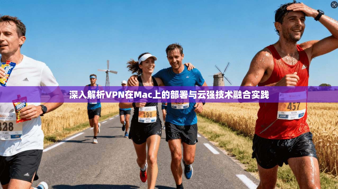 深入解析VPN在Mac上的部署与云强技术融合实践