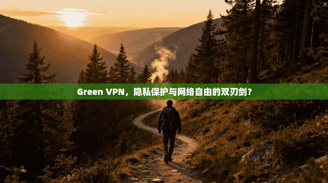 Green VPN，隐私保护与网络自由的双刃剑？