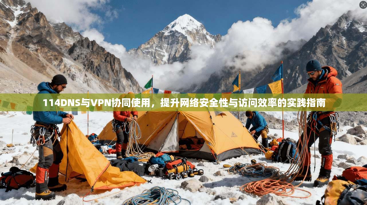 114DNS与VPN协同使用,提升网络安全性与访问效率的实践指南 114DNS与VPN协同使用,提升网络安全性与访问效率的实践指南