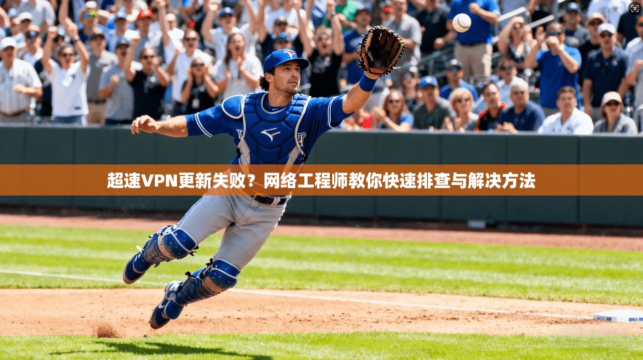 超速VPN更新失败?网络工程师教你快速排查与解决方法 超速VPN更新失败?网络工程师教你快速排查与解决方法