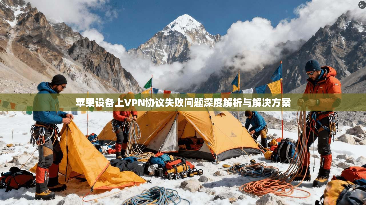 苹果设备上VPN协议失败问题深度解析与解决方案 苹果设备上VPN协议失败问题深度解析与解决方案