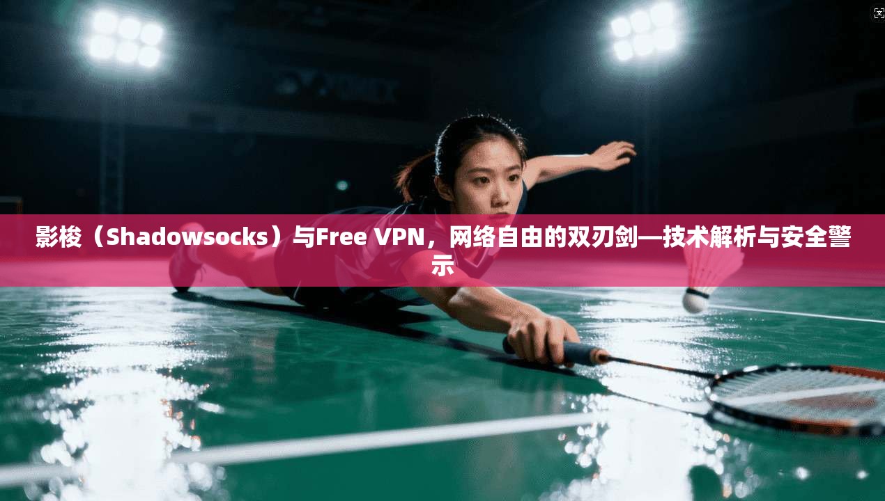 影梭（Shadowsocks）与Free VPN，网络自由的双刃剑—技术解析与安全警示