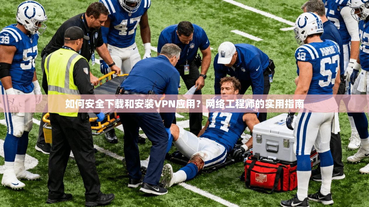 如何安全下载和安装VPN应用？网络工程师的实用指南