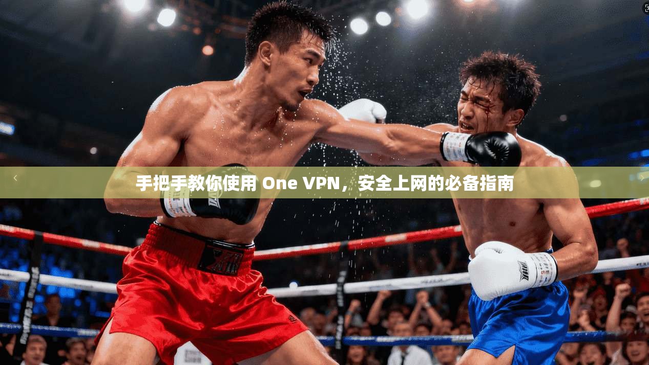 手把手教你使用 One VPN，安全上网的必备指南