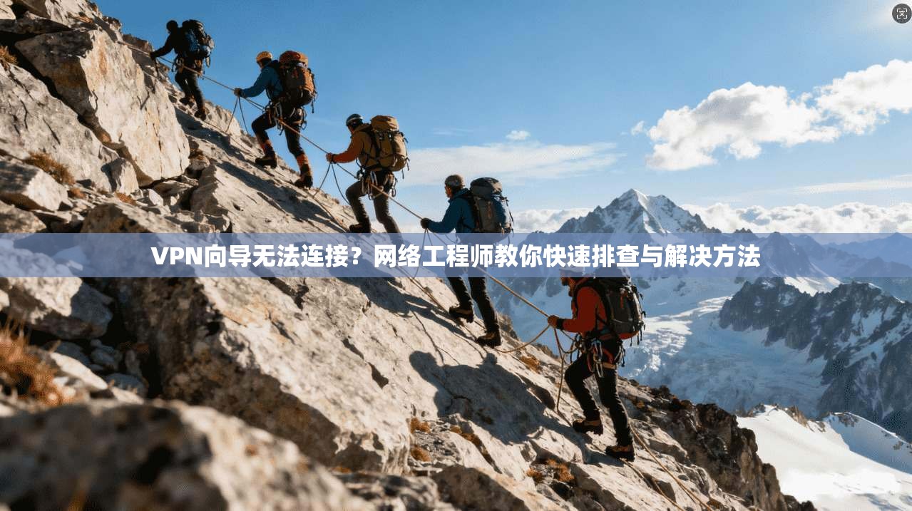VPN向导无法连接？网络工程师教你快速排查与解决方法