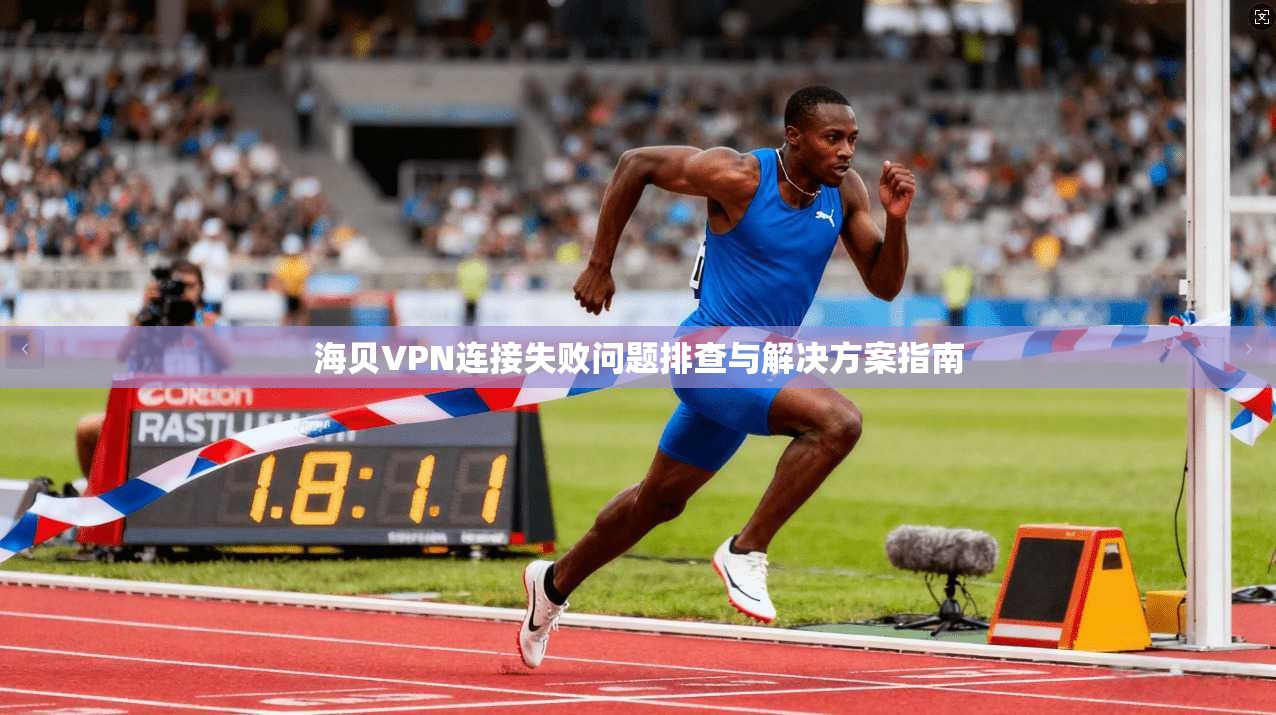海贝VPN连接失败问题排查与解决方案指南 海贝VPN连接失败问题排查与解决方案指南