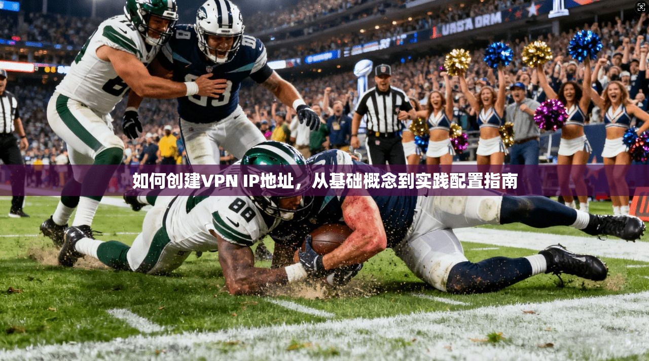 如何创建VPN IP地址，从基础概念到实践配置指南