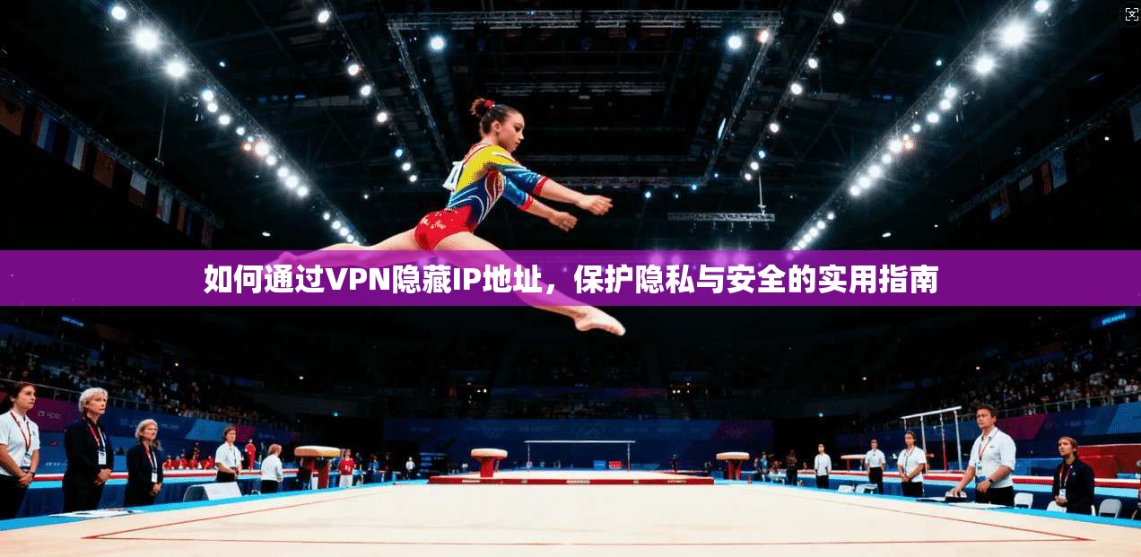 如何通过VPN隐藏IP地址，保护隐私与安全的实用指南