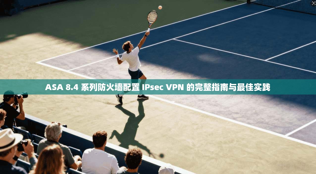 ASA 8.4 系列防火墙配置 IPsec VPN 的完整指南与最佳实践 ASA 8.4 系列防火墙配置 IPsec VPN 的完整指南与最佳实践