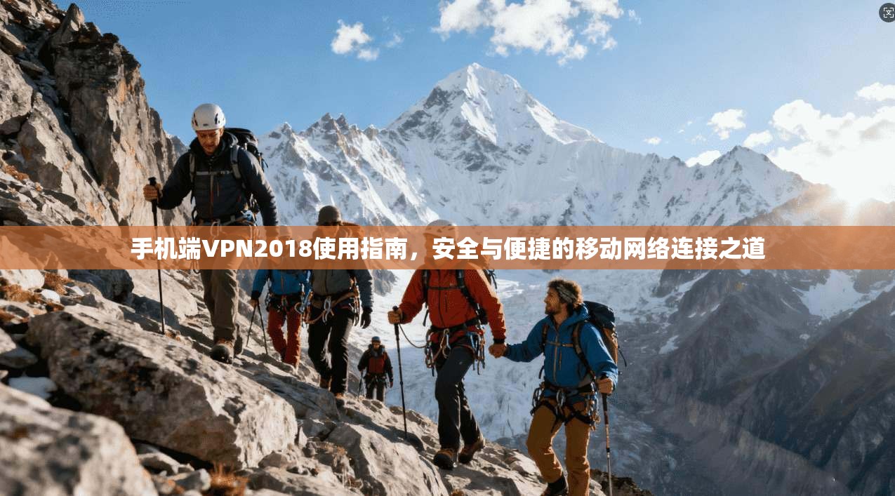 手机端VPN2018使用指南，安全与便捷的移动网络连接之道