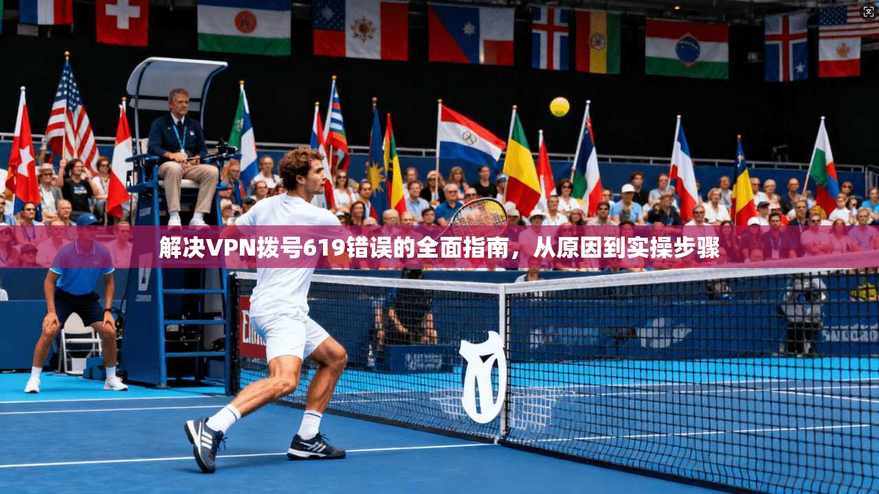 解决VPN拨号619错误的全面指南，从原因到实操步骤