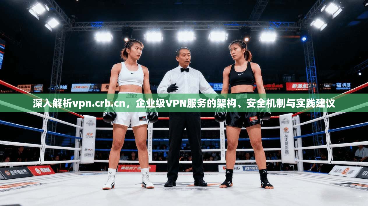 深入解析vpn.crb.cn，企业级VPN服务的架构、安全机制与实践建议